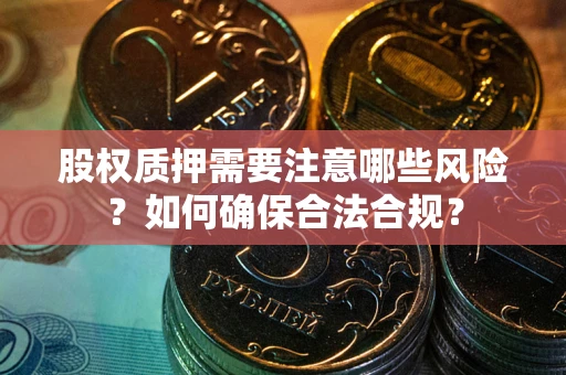 武汉股权质押需要注意哪些风险？如何确保合法合规？
