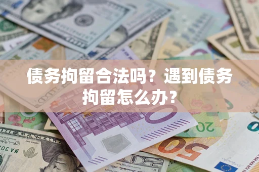 武汉债务拘留合法吗？遇到债务拘留怎么办？