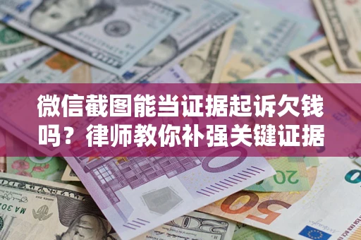 武汉微信截图能当证据起诉欠钱吗？律师教你补强关键证据