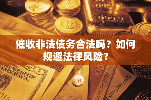 武汉催收非法债务合法吗？如何规避法律风险？