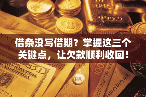 武汉借条没写借期？掌握这三个关键点，让欠款顺利收回！