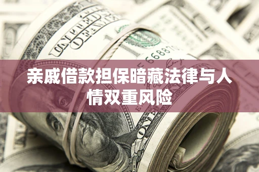 武汉亲戚借款担保暗藏法律与人情双重风险