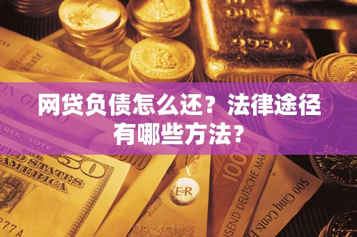 武汉网贷负债怎么还？法律途径有哪些方法？
