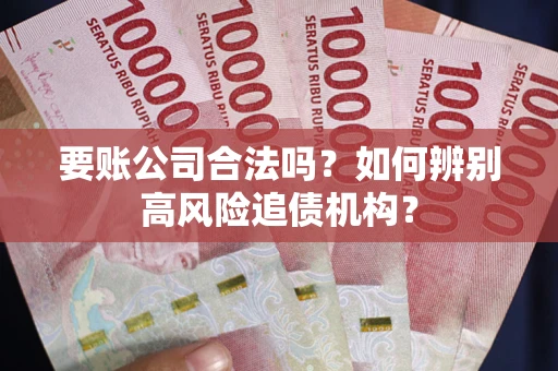 武汉要账公司合法吗？如何辨别高风险追债机构？