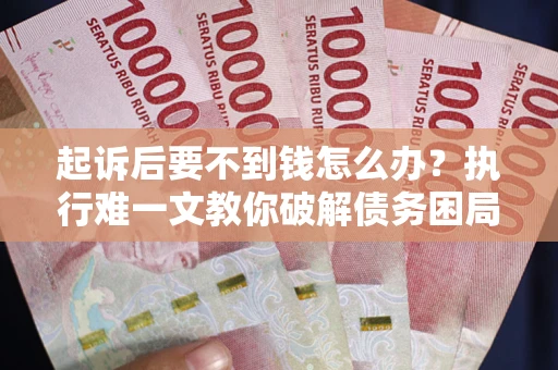 武汉起诉后要不到钱怎么办？执行难一文教你破解债务困局