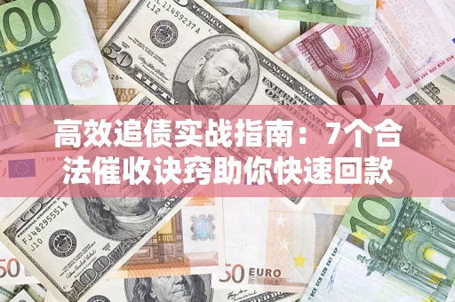 武汉高效追债实战指南：7个合法催收诀窍助你快速回款