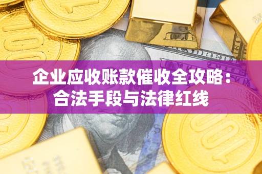 武汉企业应收账款催收全攻略：合法手段与法律红线