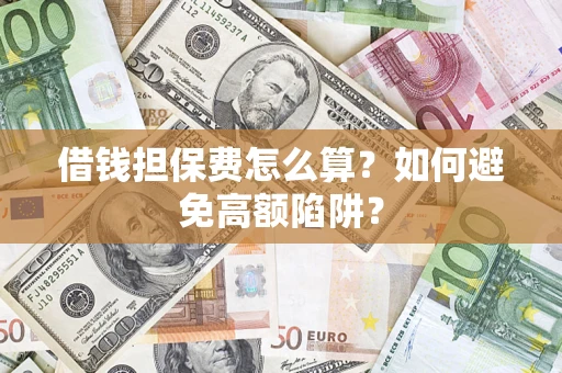 武汉借钱担保费怎么算？如何避免高额陷阱？
