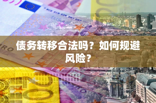 武汉债务转移合法吗？如何规避风险？