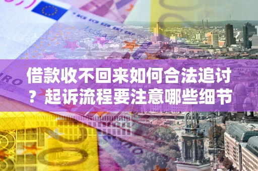 武汉借款收不回来如何合法追讨？起诉流程要注意哪些细节？