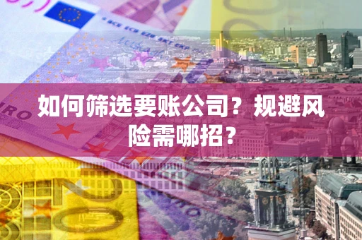 武汉如何筛选要账公司？规避风险需哪招？
