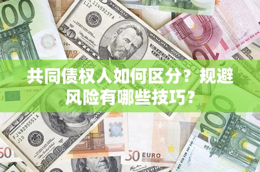 武汉共同债权人如何区分？规避风险有哪些技巧？