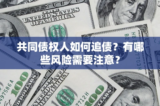 武汉共同债权人如何追债？有哪些风险需要注意？
