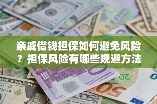 武汉亲戚借钱担保如何避免风险？担保风险有哪些规避方法？
