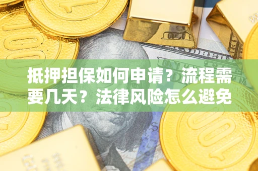 武汉抵押担保如何申请？流程需要几天？法律风险怎么避免？避坑指南