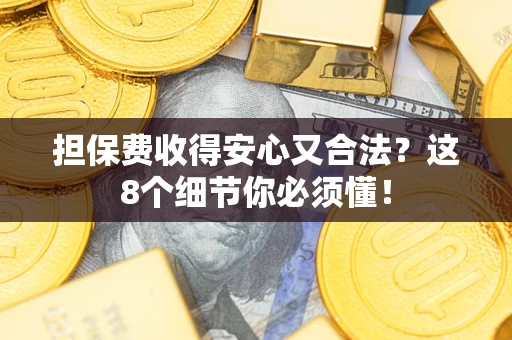 武汉担保费收得安心又合法？这8个细节你必须懂！