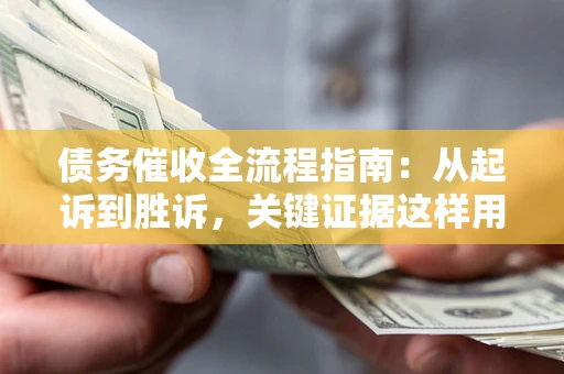 武汉债务催收全流程指南：从起诉到胜诉，关键证据这样用