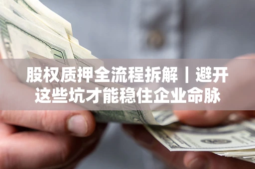 武汉股权质押全流程拆解｜避开这些坑才能稳住企业命脉