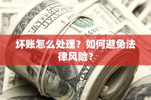 武汉坏账怎么处理？如何避免法律风险？
