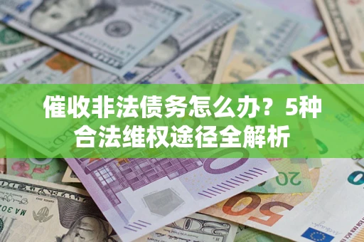 武汉催收非法债务怎么办？5种合法维权途径全解析