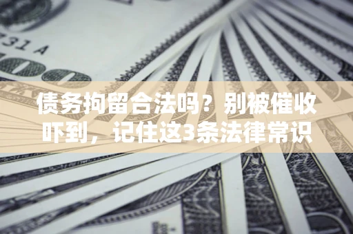 武汉债务拘留合法吗?别被催收吓到,记住这3条法律常识 武汉债务拘留合法吗?别被催收吓到,记住这3条法律常识