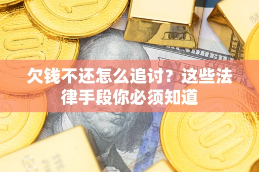 武汉欠钱不还怎么追讨？这些法律手段你必须知道