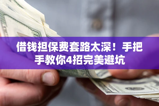 武汉借钱担保费套路太深！手把手教你4招完美避坑