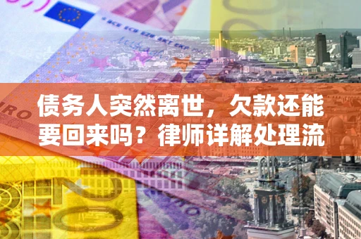 武汉债务人突然离世，欠款还能要回来吗？律师详解处理流程