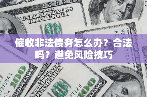 武汉催收非法债务怎么办？合法吗？避免风险技巧