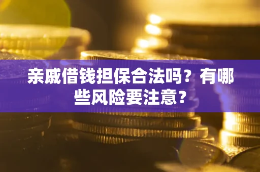 武汉亲戚借钱担保合法吗？有哪些风险要注意？