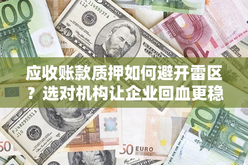 武汉应收账款质押如何避开雷区？选对机构让企业回血更稳
