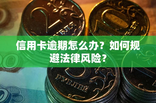 武汉信用卡逾期怎么办？如何规避法律风险？