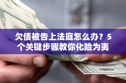 武汉欠债被告上法庭怎么办？5个关键步骤教你化险为夷