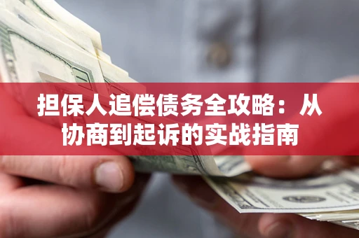 武汉担保人追偿债务全攻略:从协商到起诉的实战指南 武汉担保人追偿债务全攻略:从协商到起诉的实战指南