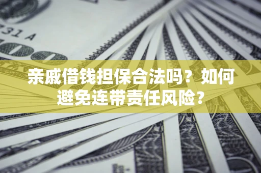 武汉亲戚借钱担保合法吗？如何避免连带责任风险？