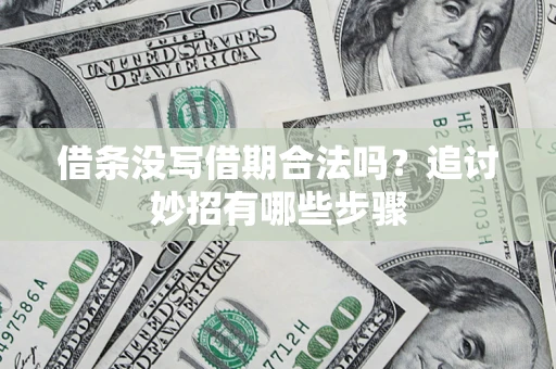 武汉借条没写借期合法吗？追讨妙招有哪些步骤