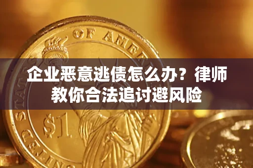 武汉企业恶意逃债怎么办？律师教你合法追讨避风险