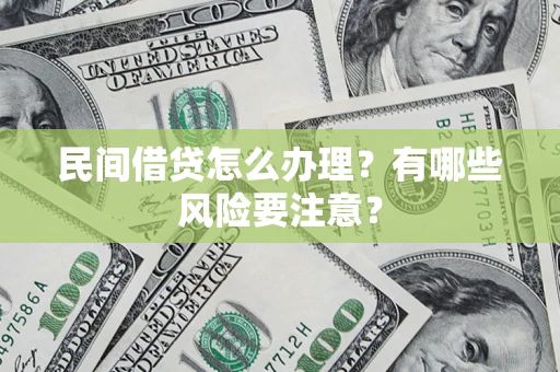 武汉民间借贷怎么办理？有哪些风险要注意？