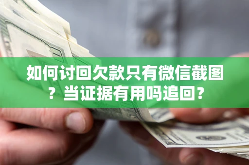 武汉如何讨回欠款只有微信截图？当证据有用吗追回？