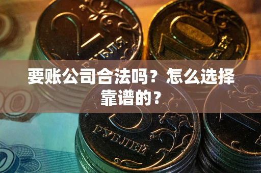 武汉要账公司合法吗？怎么选择靠谱的？