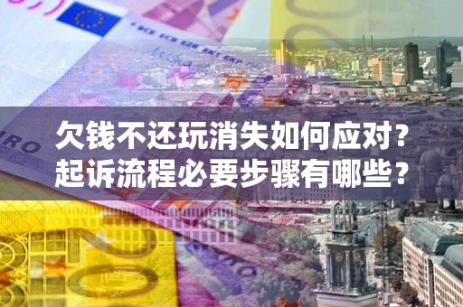 武汉欠钱不还玩消失如何应对？起诉流程必要步骤有哪些？