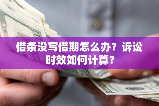武汉借条没写借期怎么办？诉讼时效如何计算？