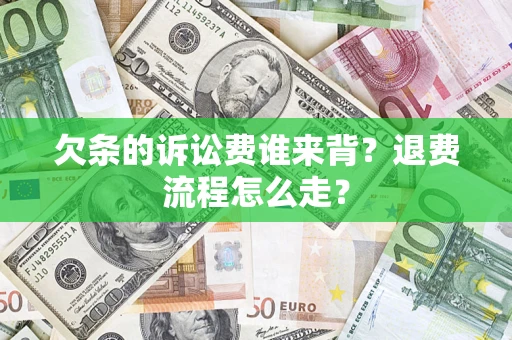 武汉欠条的诉讼费谁来背？退费流程怎么走？
