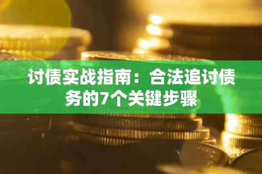 武汉讨债实战指南：合法追讨债务的7个关键步骤