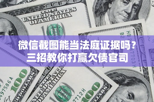 武汉微信截图能当法庭证据吗？三招教你打赢欠债官司