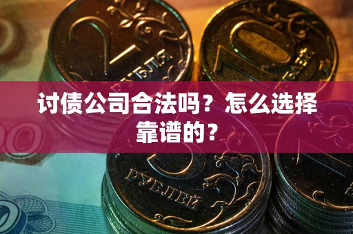 武汉讨债公司合法吗？怎么选择靠谱的？