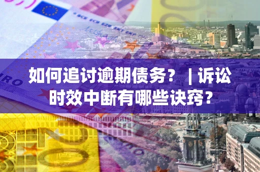 武汉如何追讨逾期债务？ | 诉讼时效中断有哪些诀窍？