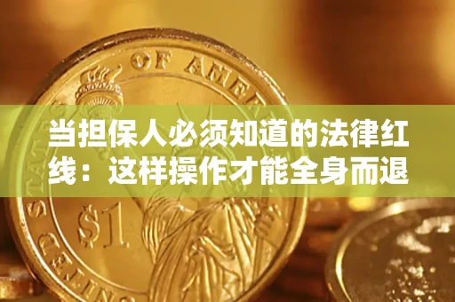 武汉当担保人必须知道的法律红线：这样操作才能全身而退