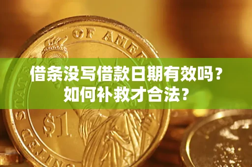 武汉借条没写借款日期有效吗？如何补救才合法？