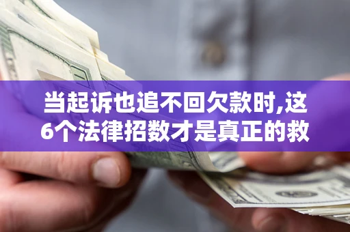 武汉当起诉也追不回欠款时,这6个法律招数才是真正的救命稻草